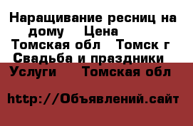 Наращивание ресниц на дому! › Цена ­ 700 - Томская обл., Томск г. Свадьба и праздники » Услуги   . Томская обл.